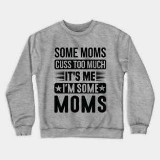 Some Moms Cuss Too Much It's Me I'm Some Moms Crewneck Sweatshirt